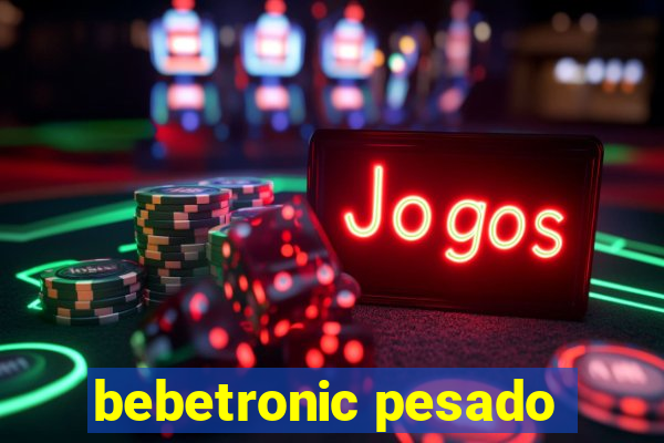 bebetronic pesado